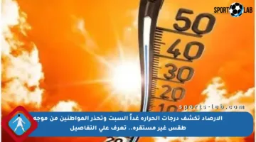 الأرصاد تكشف درجات الحرارة غداً السبت وتحذر المواطنين من موجة طقس غير مستقرة.. تعرف على التفاصيل